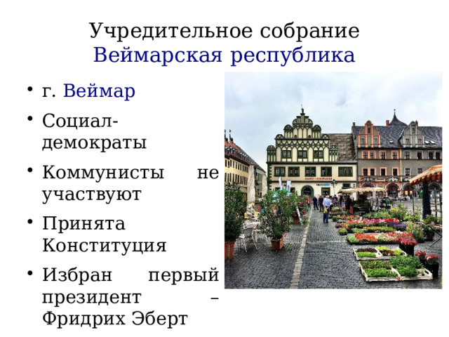 Учредительное собрание  Веймарская республика г. Веймар Социал-демократы Коммунисты не участвуют Принята Конституция Избран первый президент – Фридрих Эберт 