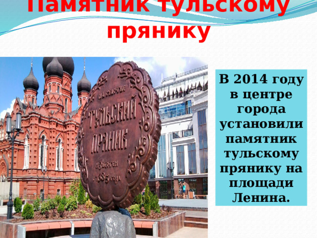 Памятник тульскому прянику В 2014 году в центре города установили памятник тульскому прянику на площади Ленина. 