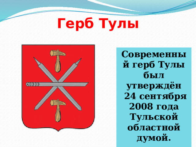 Герб Тулы Современный герб Тулы был утверждён  24 сентября 2008 года Тульской областной думой. 