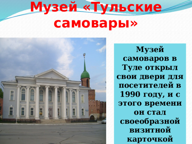 Музей «Тульские самовары» Музей самоваров в Туле открыл свои двери для посетителей в 1990 году, и с этого времени он стал своеобразной визитной карточкой Тулы. 