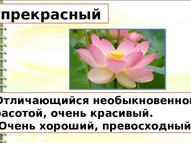 прекрасный Отличающийся необыкновенной  красотой, очень красивый. 2. Очень хороший, превосходный. 