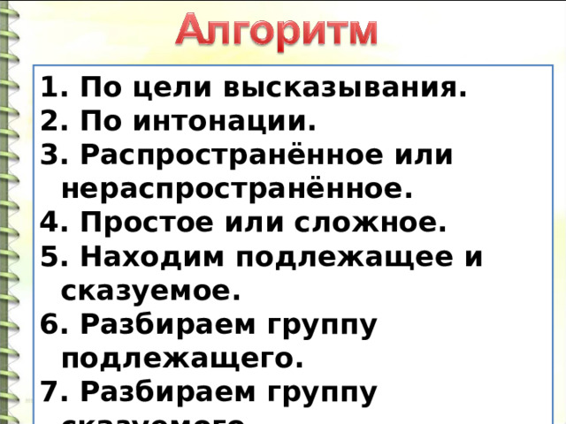  По цели высказывания.  По интонации.  Распространённое или нераспространённое.  Простое или сложное.  Находим подлежащее и сказуемое.  Разбираем группу подлежащего.  Разбираем группу сказуемого.  