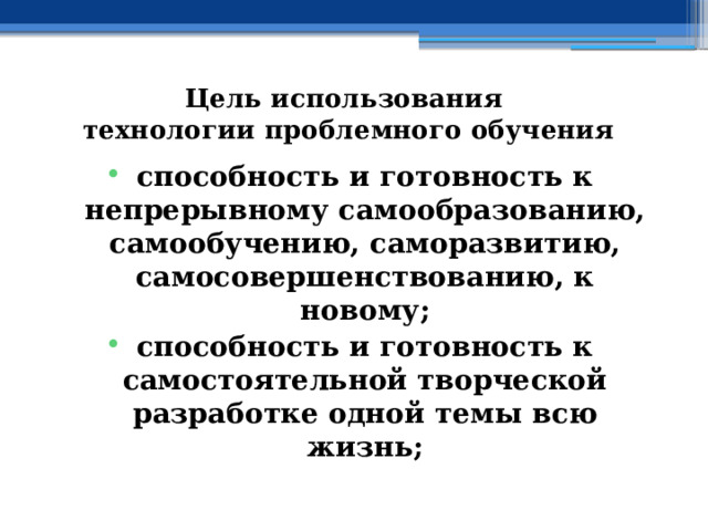 Цель использования  технологии проблемного обучения способность и готовность к непрерывному самообразованию, самообучению, саморазвитию, самосовершенствованию, к новому; способность и готовность к самостоятельной творческой разработке одной темы всю жизнь; 