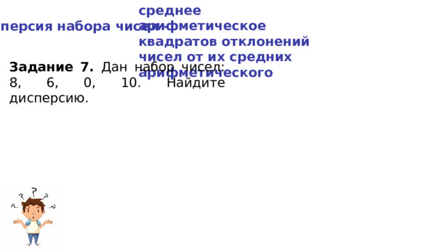 среднее арифметическое квадратов отклонений чисел от их средних арифметического Дисперсия набора чисел - Задание 7. Дан набор чисел: 8, 6, 0, 10. Найдите дисперсию. 