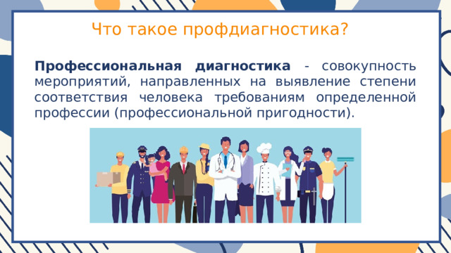 Что такое профдиагностика? Профессиональная диагностика - совокупность мероприятий, направленных на выявление степени соответствия человека требованиям определенной профессии (профессиональной пригодности). 