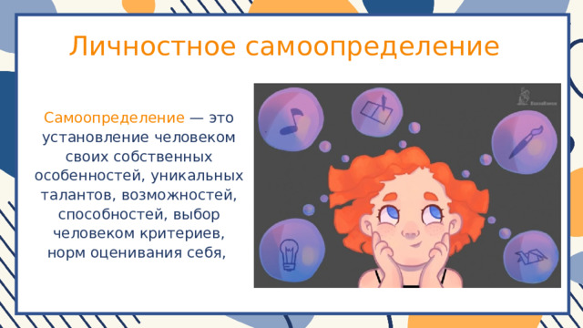 Личностное самоопределение Самоопределение — это установление человеком своих собственных особенностей, уникальных талантов, возможностей, способностей, выбор человеком критериев, норм оценивания себя, 
