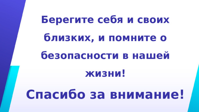 Берегите себя и своих близких, и помните о безопасности в нашей жизни! Спасибо за внимание! 