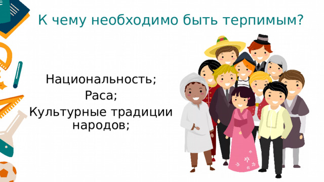 К чему необходимо быть терпимым? Национальность; Раса; Культурные традиции народов; 