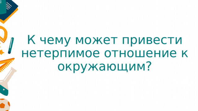 К чему может привести нетерпимое отношение к окружающим? 