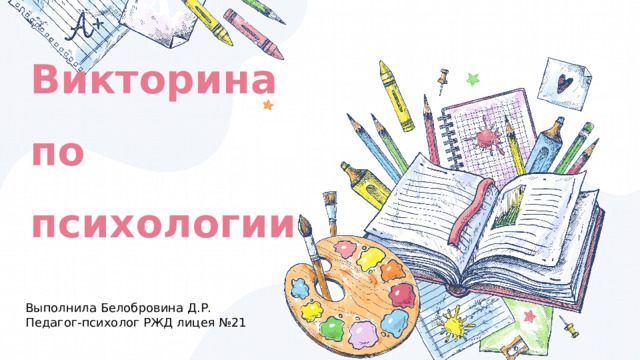 Викторина по психологии Выполнила Белобровина Д.Р. Педагог-психолог РЖД лицея №21 