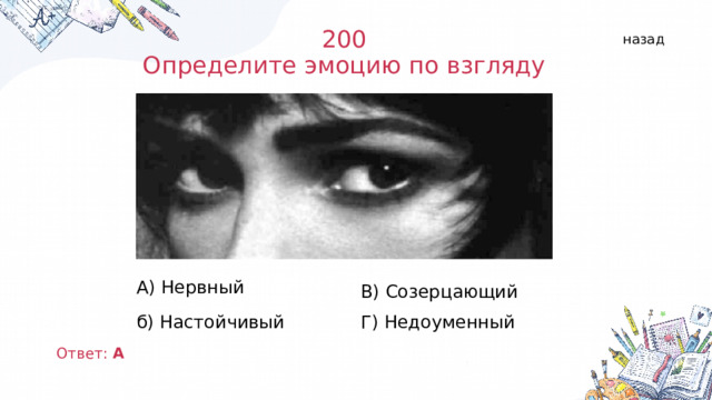 200  Определите эмоцию по взгляду назад А) Нервный б) Настойчивый В) Созерцающий Г) Недоуменный Ответ: А  