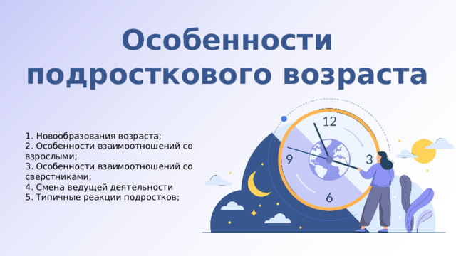 Особенности подросткового возраста 1. Новообразования возраста; 2. Особенности взаимоотношений со взрослыми; 3. Особенности взаимоотношений со сверстниками; 4. Смена ведущей деятельности 5. Типичные реакции подростков; 