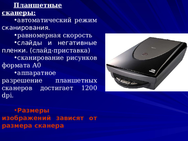 Планшетные сканеры: автоматический режим сканирования . равномерная скорость слайды и негативные пленки. ( слайд-приставка) сканирование рисунков формата А0 аппаратное разрешение планшетных сканеров достигает 1200 dpi. Размеры изображений зависят от размера сканера    
