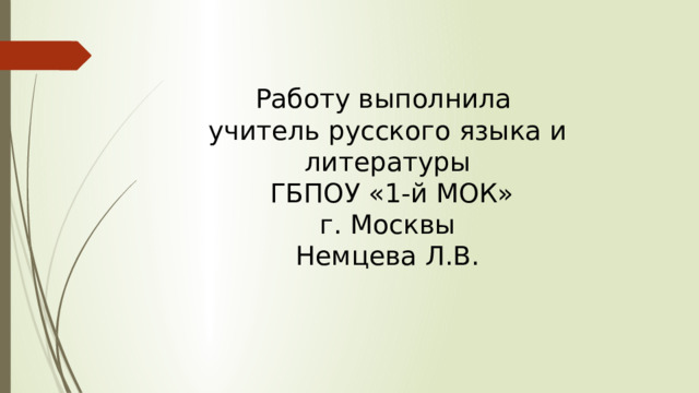 Работу выполнила  учитель русского языка и литературы  ГБПОУ «1-й МОК»  г. Москвы  Немцева Л.В. 