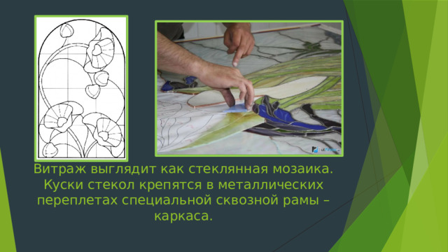 Витраж выглядит как стеклянная мозаика. Куски стекол крепятся в металлических переплетах специальной сквозной рамы – каркаса. 