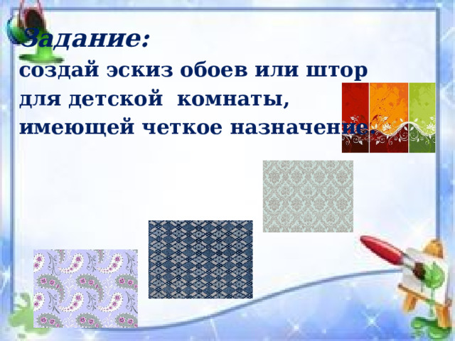 Задание: создай эскиз обоев или штор для детской комнаты, имеющей чет­кое назначение. 