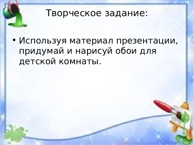 Творческое задание:   Используя материал презентации, придумай и нарисуй обои для детской комнаты. 