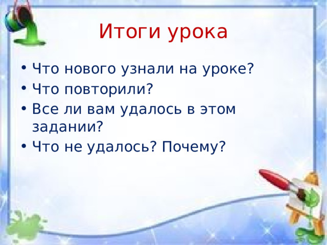 Итоги урока Что нового узнали на уроке? Что повторили? Все ли вам удалось в этом задании? Что не удалось? Почему? 