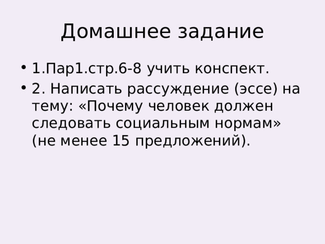 Домашнее задание 1.Пар1.стр.6-8 учить конспект. 2. Написать рассуждение (эссе) на тему: «Почему человек должен следовать социальным нормам» (не менее 15 предложений). 