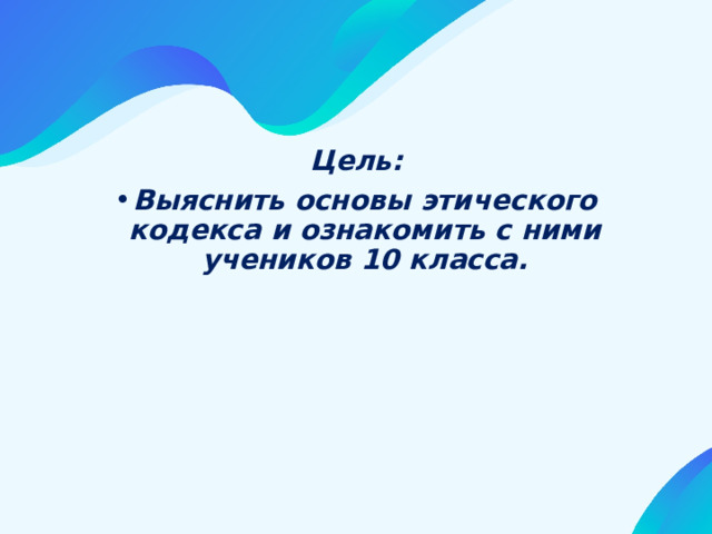 Цель: Выяснить основы этического кодекса и ознакомить с ними учеников 10 класса. 