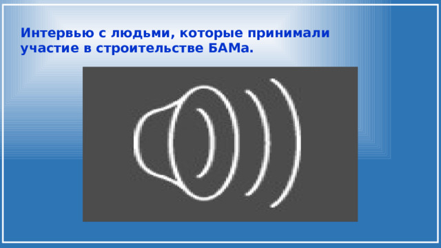 Интервью с людьми, которые принимали участие в строительстве БАМа. 