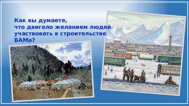 Как вы думаете, что двигало желанием людей участвовать в строительстве БАМа? 