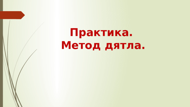 Практика.  Метод дятла. 