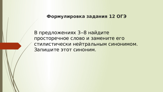  Формулировка задания 12 ОГЭ     В предложениях 3‒8 найдите просторечное слово и замените его стилистически нейтральным синонимом. Запишите этот синоним. 
