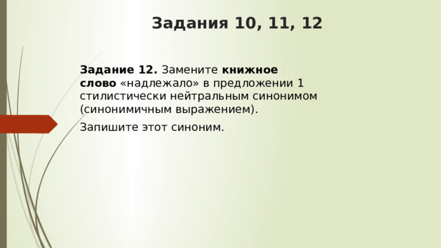Задания 10, 11, 12 Задание 12.  Замените  книжное слово  «надлежало» в предложении 1 стилистически нейтральным синонимом (синонимичным выражением). Запишите этот синоним. 