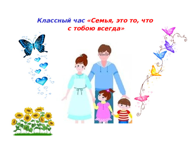 Классный час «Семья, это то, что с тобою всегда» Л. 