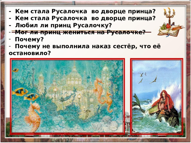 - Кем стала Русалочка во дворце принца? - Кем стала Русалочка во дворце принца? - Любил ли принц Русалочку?  Мог ли принц жениться на Русалочке?  Почему?  Почему не выполнила наказ сестёр, что её остановило? 