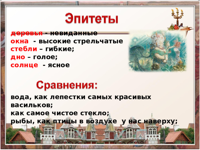 деревья - невиданные окна - высокие стрельчатые стебли – гибкие; дно – голое; солнце - ясное    вода, как лепестки самых красивых васильков; как самое чистое стекло; рыбы, как птицы в воздухе у нас наверху; 