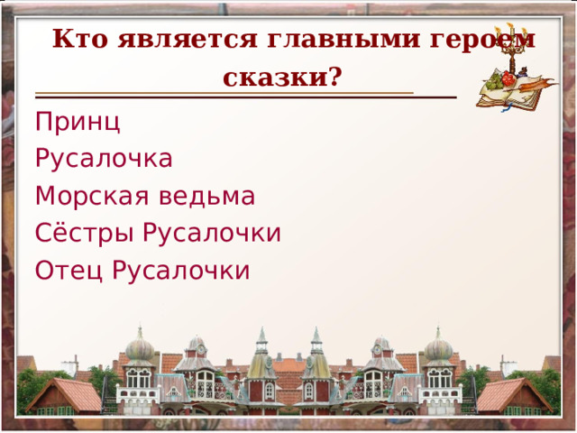   Кто является главными героем сказки?  Принц Русалочка Морская ведьма Сёстры Русалочки Отец Русалочки 