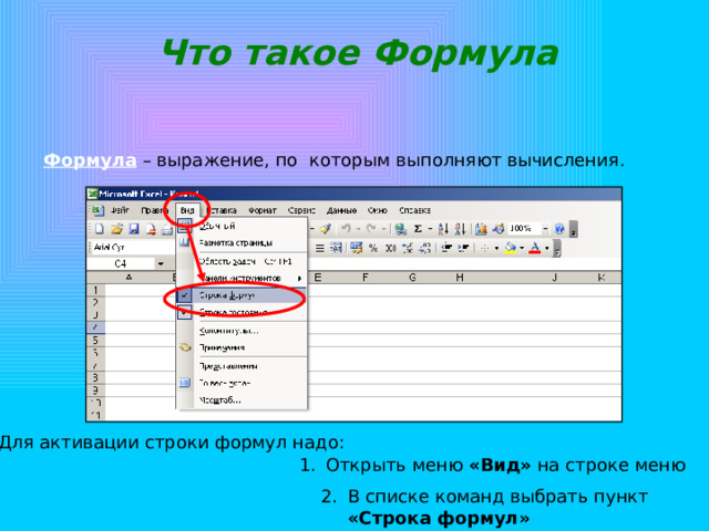 Что такое Формула Формула  – выражение, по которым выполняют вычисления. Для активации строки формул надо: Открыть меню «Вид» на строке меню В списке команд выбрать пункт «Строка формул» 