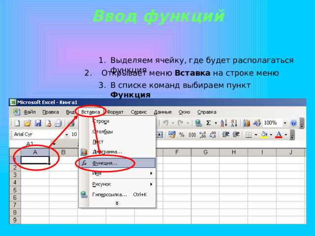 Ввод функций Выделяем ячейку, где будет располагаться функция  Открывает меню Вставка на строке меню В списке команд выбираем пункт Функция 