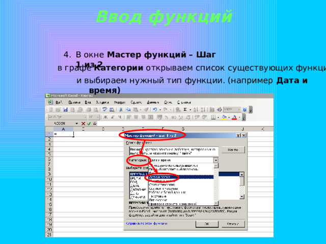 Ввод функций В окне Мастер функций – Шаг 1 из 2 в графе Категории открываем список существующих функций и выбираем нужный тип функции. (например Дата и время) 