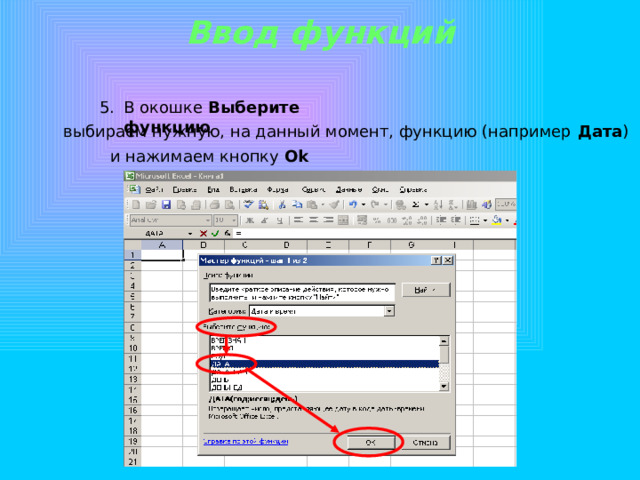 Ввод функций В окошке Выберите функцию выбираем нужную, на данный момент, функцию (например Дата ) и нажимаем кнопку Ok 