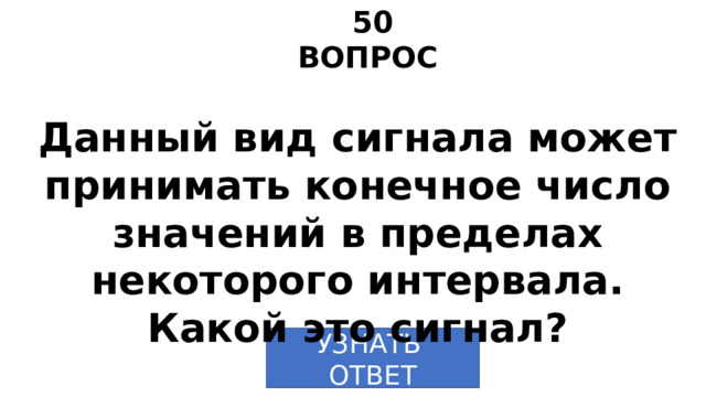 50 ВОПРОС Данный вид сигнала может принимать конечное число значений в пределах некоторого интервала. Какой это сигнал?   УЗНАТЬ ОТВЕТ 