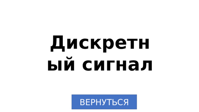 Дискретный сигнал ВЕРНУТЬСЯ 