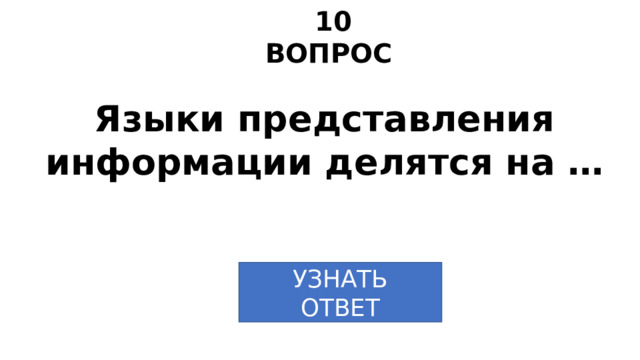 10 ВОПРОС Языки представления информации делятся на … УЗНАТЬ ОТВЕТ 