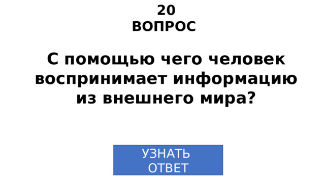 20 ВОПРОС С помощью чего человек воспринимает информацию из внешнего мира? УЗНАТЬ  ОТВЕТ 
