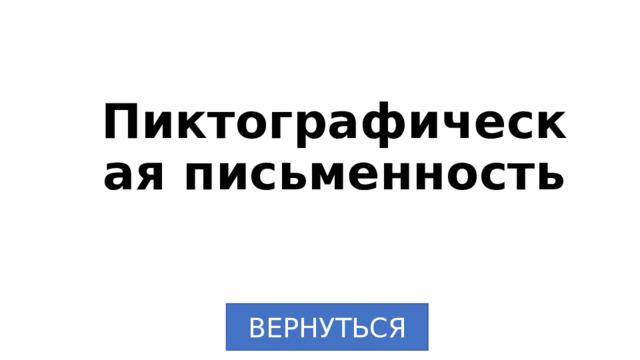 Пиктографическая письменность ВЕРНУТЬСЯ 