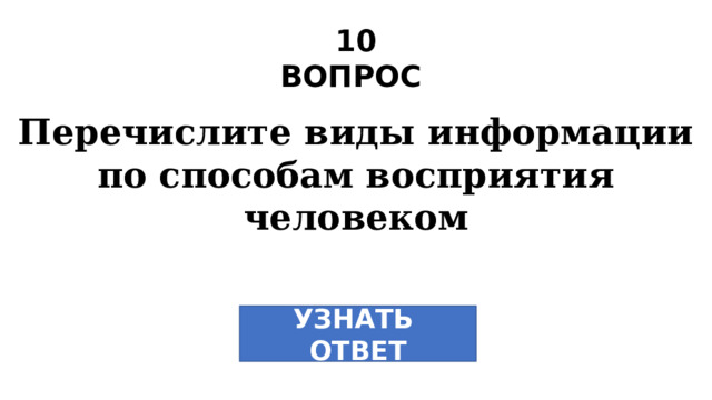 10 ВОПРОС Перечислите виды информации по способам восприятия человеком УЗНАТЬ ОТВЕТ 