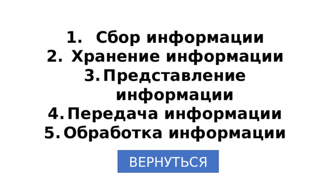 Сбор информации  Хранение информации Представление информации Передача информации Обработка информации ВЕРНУТЬСЯ 
