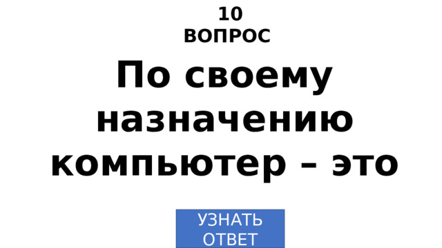 10 ВОПРОС По своему назначению компьютер – это … УЗНАТЬ  ОТВЕТ 
