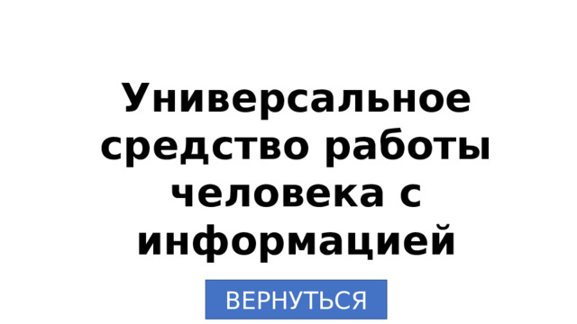 Универсальное средство работы человека с информацией ВЕРНУТЬСЯ 