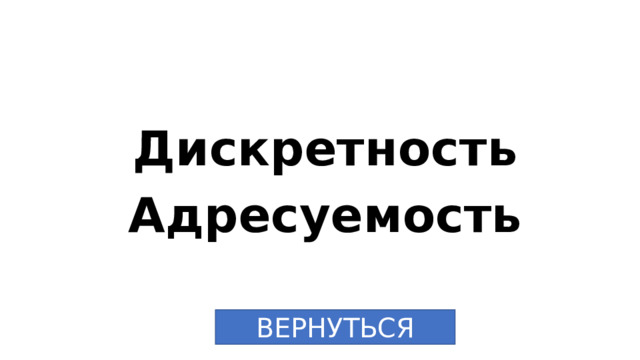 Дискретность Адресуемость ВЕРНУТЬСЯ 