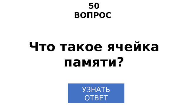 50 ВОПРОС Что такое ячейка памяти? УЗНАТЬ  ОТВЕТ 