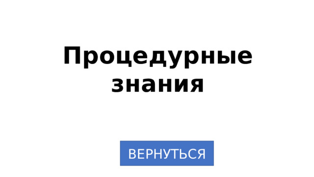 Процедурные знания ВЕРНУТЬСЯ 