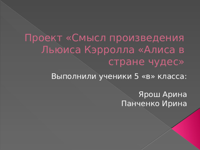 Проект «Смысл произведения Льюиса Кэрролла «Алиса в стране чудес» Выполнили ученики 5 «в» класса: Ярош Арина Панченко Ирина 